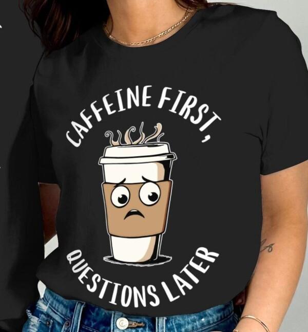 Funny Coffee T-Shirt, Caffeine First Questions Later Tee, Coffee Lover Gift Shirt, Cute Coffee Design, Casual Coffee Humor