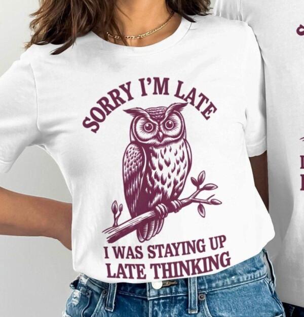 Funny Owl T-Shirt, Sorry I'm Late T-Shirt, Staying Up Late Thinking Shirt, Humorous Owl Tee, Gift for Owl Lovers, Quirky Quote Shirt